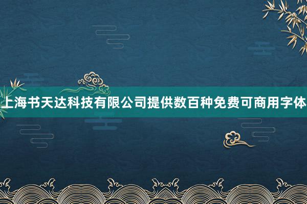 上海书天达科技有限公司提供数百种免费可商用字体