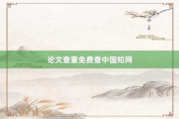 论文查重免费查中国知网