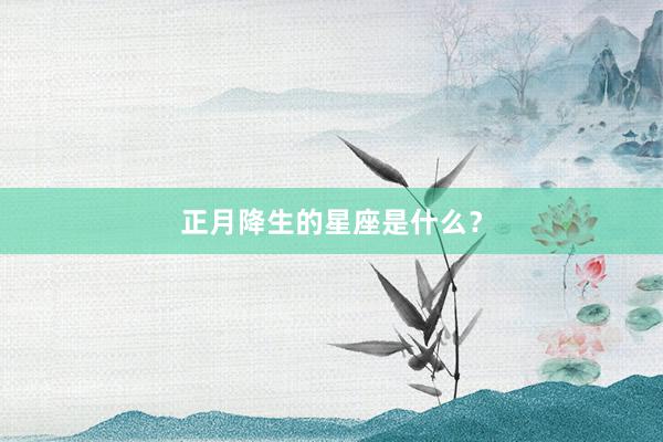 正月降生的星座是什么？
