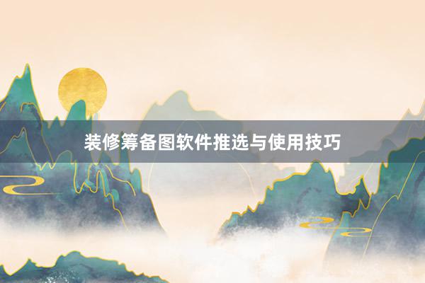 装修筹备图软件推选与使用技巧
