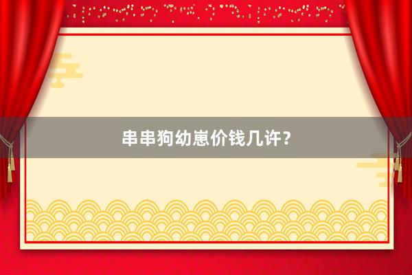 串串狗幼崽价钱几许？