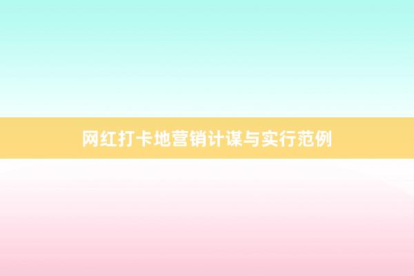 网红打卡地营销计谋与实行范例