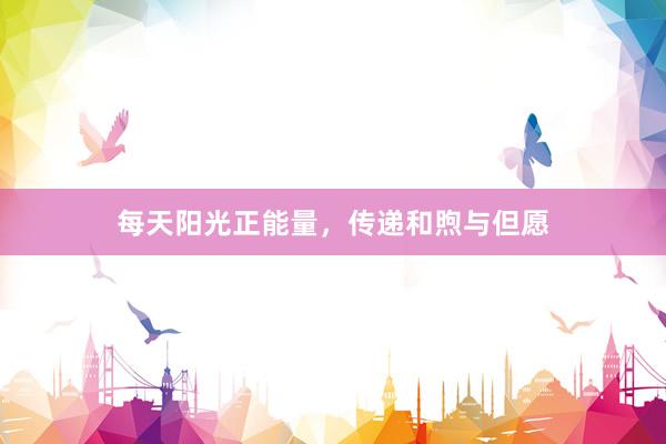 每天阳光正能量，传递和煦与但愿